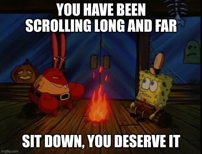 rest | YOU HAVE BEEN SCROLLING LONG AND FAR; SIT DOWN, YOU DESERVE IT | image tagged in mr krabs campfire | made w/ Imgflip meme maker