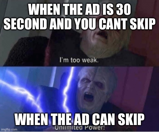 Ads | WHEN THE AD IS 30 SECOND AND YOU CANT SKIP; WHEN THE AD CAN SKIP | image tagged in im too weak,ads,relatable,real life,funny,memes | made w/ Imgflip meme maker