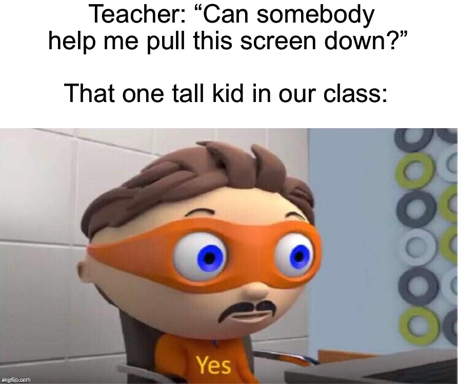 Ah yes, the tall kid. Aka not me because I’m short | Teacher: “Can somebody help me pull this screen down?”; That one tall kid in our class: | image tagged in protegent yes,memes,funny,true story,relatable memes,school | made w/ Imgflip meme maker
