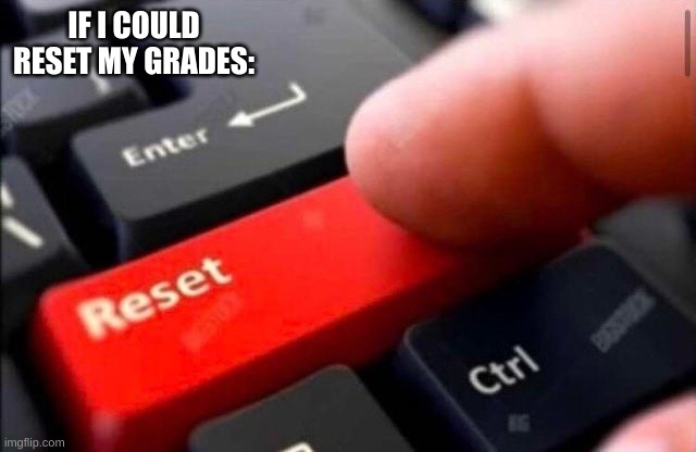 ... | IF I COULD RESET MY GRADES: | image tagged in reset button | made w/ Imgflip meme maker
