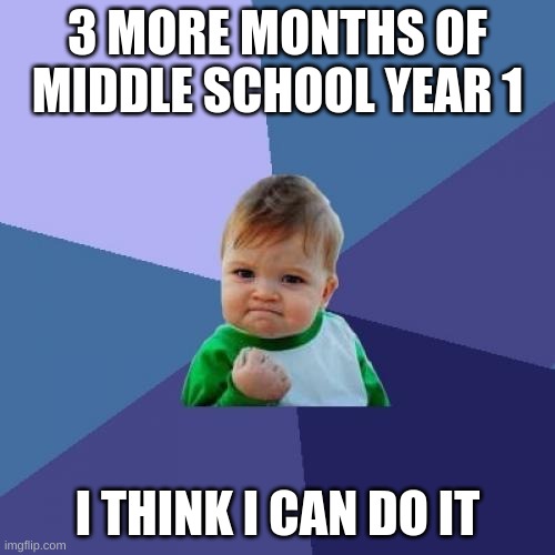 When you think middle school won't end | 3 MORE MONTHS OF MIDDLE SCHOOL YEAR 1; I THINK I CAN DO IT | image tagged in memes,success kid | made w/ Imgflip meme maker