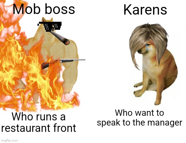Mob boss; Karens; Who want to speak to the manager; Who runs a restaurant front | image tagged in fire,karens,mob boss,buff doge vs cheems,guns | made w/ Imgflip meme maker