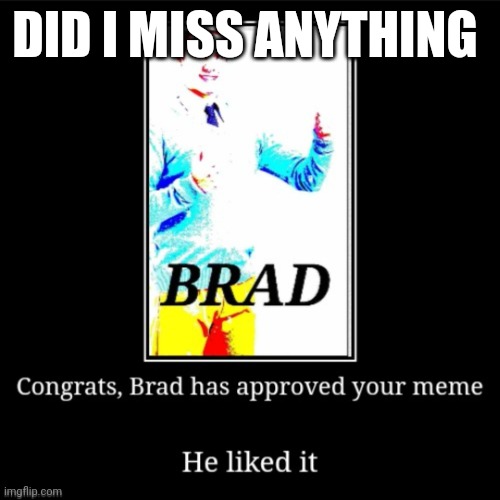 Other than drama this morning | DID I MISS ANYTHING | image tagged in brad approves your meme | made w/ Imgflip meme maker