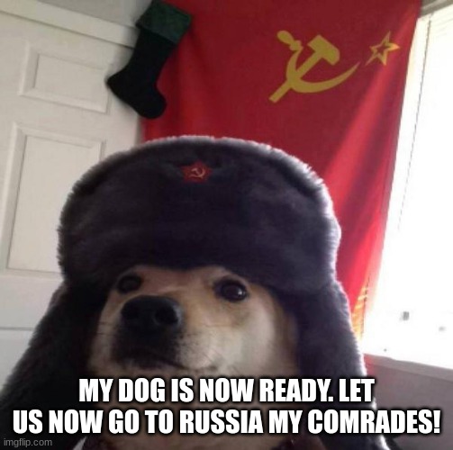 Russian Doge | MY DOG IS NOW READY. LET US NOW GO TO RUSSIA MY COMRADES! | image tagged in russian doge | made w/ Imgflip meme maker