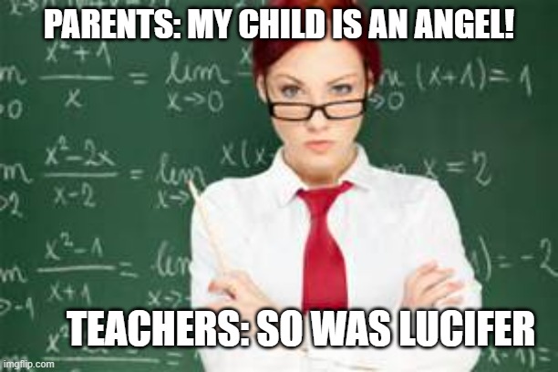 hehe | PARENTS: MY CHILD IS AN ANGEL! TEACHERS: SO WAS LUCIFER | image tagged in mad teachers | made w/ Imgflip meme maker