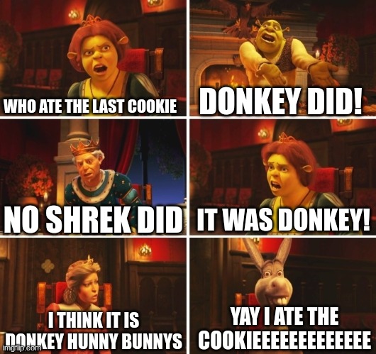 who ate the cookie? | WHO ATE THE LAST COOKIE; DONKEY DID! IT WAS DONKEY! NO SHREK DID; YAY I ATE THE COOKIEEEEEEEEEEEEE; I THINK IT IS DONKEY HUNNY BUNNYS | image tagged in shrek fiona harold donkey | made w/ Imgflip meme maker