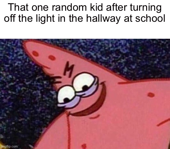 I don’t know if you guys have that kid at your school | That one random kid after turning off the light in the hallway at school | image tagged in evil patrick | made w/ Imgflip meme maker