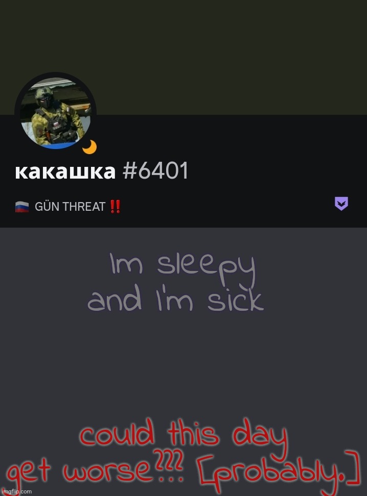 Im sleepy and I'm sick; could this day get worse??? [probably.] | made w/ Imgflip meme maker