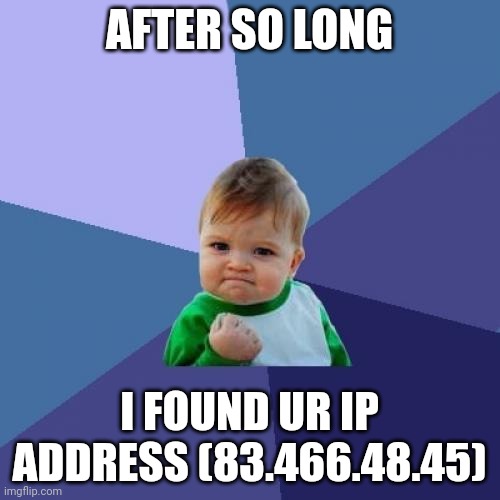 Every toxic kid be like | AFTER SO LONG; I FOUND UR IP ADDRESS (83.466.48.45) | image tagged in memes,success kid | made w/ Imgflip meme maker