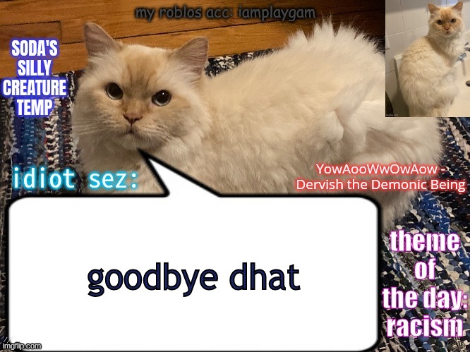 soda's silly creature temp | goodbye dhat; OFF TO PLAY SHITTY ROBOX SHOOTERS | image tagged in soda's silly creature temp | made w/ Imgflip meme maker