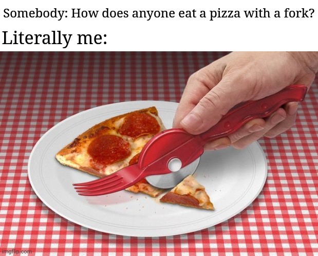 Fork and pizza slicer combined | Somebody: How does anyone eat a pizza with a fork? Literally me: | image tagged in blank white template,pizza time,pizza,memes,fork,pizzas | made w/ Imgflip meme maker