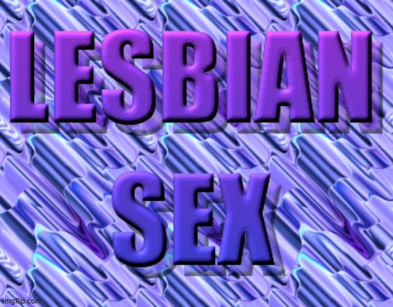 lesbian sex | image tagged in lesbian sex | made w/ Imgflip meme maker