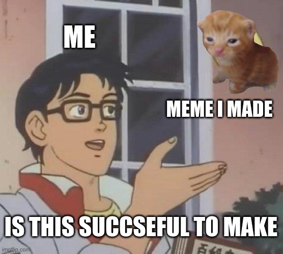 meme | ME; MEME I MADE; IS THIS SUCCESSFUL TO MAKE | image tagged in memes,is this a pigeon | made w/ Imgflip meme maker