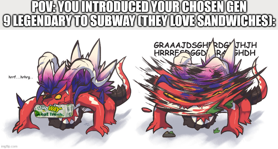 POV: YOU INTRODUCED YOUR CHOSEN GEN 9 LEGENDARY TO SUBWAY (THEY LOVE SANDWICHES): | image tagged in pokemon go | made w/ Imgflip meme maker