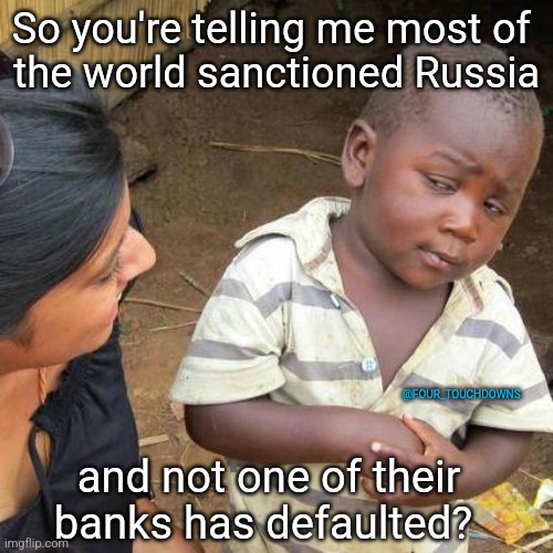 So you're telling me... | So you're telling me most of 
the world sanctioned Russia; @FOUR_TOUCHDOWNS; and not one of their banks has defaulted? | image tagged in banks,russia | made w/ Imgflip meme maker