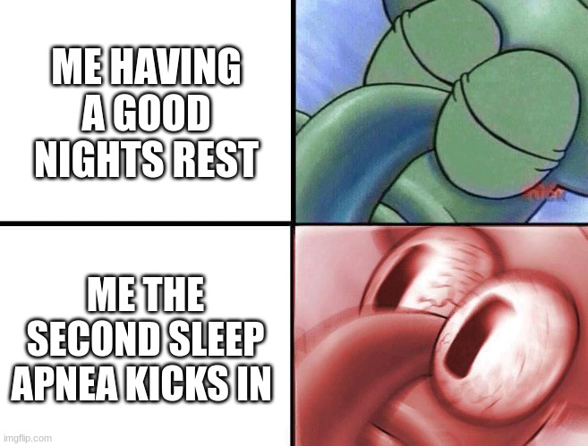 sleep apnea | ME HAVING A GOOD NIGHTS REST; ME THE SECOND SLEEP APNEA KICKS IN | image tagged in sleeping squidward | made w/ Imgflip meme maker