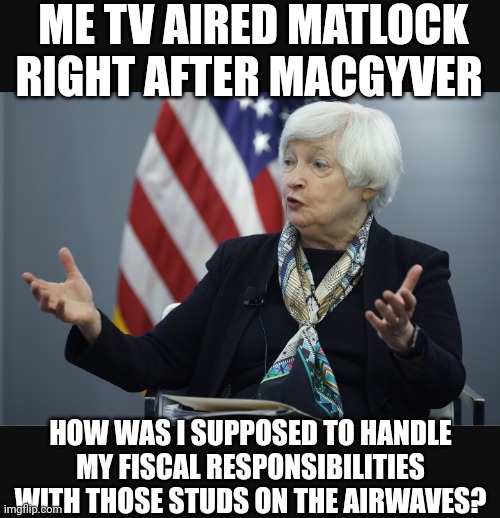 Ol'Yellen | ME TV AIRED MATLOCK RIGHT AFTER MACGYVER; HOW WAS I SUPPOSED TO HANDLE MY FISCAL RESPONSIBILITIES WITH THOSE STUDS ON THE AIRWAVES? | image tagged in ol' yellen,senior center,usa,yellen,biden,economy | made w/ Imgflip meme maker