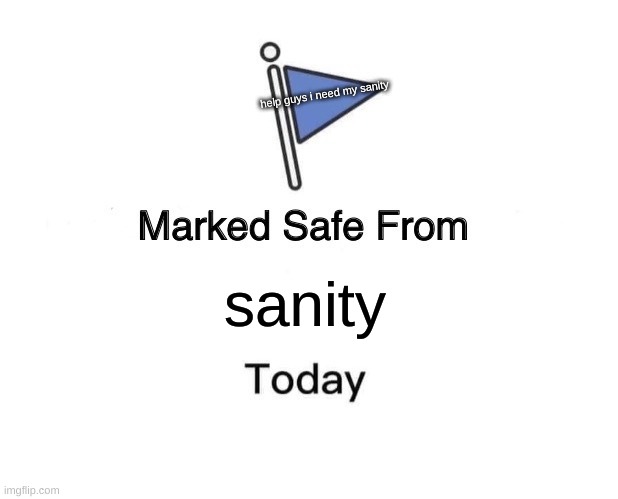 Marked Safe From Meme | help guys i need my sanity; sanity | image tagged in memes,marked safe from | made w/ Imgflip meme maker