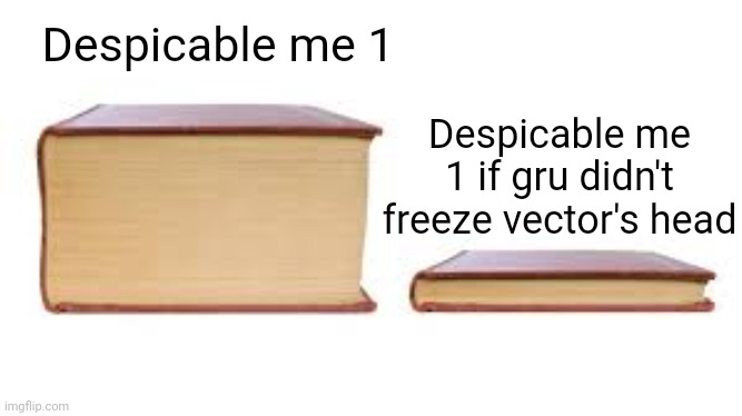 Fr though | Despicable me 1; Despicable me 1 if gru didn't freeze vector's head | image tagged in big book small book | made w/ Imgflip meme maker