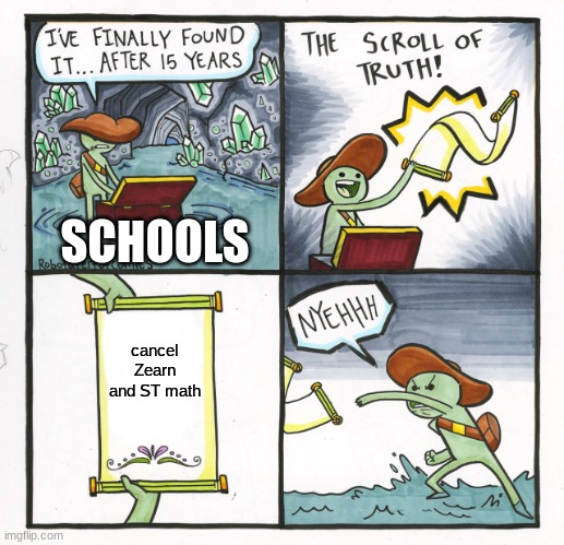 school be like | SCHOOLS; cancel Zearn and ST math | image tagged in memes,the scroll of truth | made w/ Imgflip meme maker