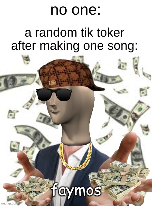 .... | no one:; a random tik toker after making one song: | image tagged in oh wow are you actually reading these tags,well,have a good day | made w/ Imgflip meme maker