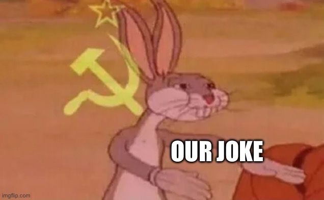 Communist joke | OUR JOKE | image tagged in bugs bunny communist,joke | made w/ Imgflip meme maker