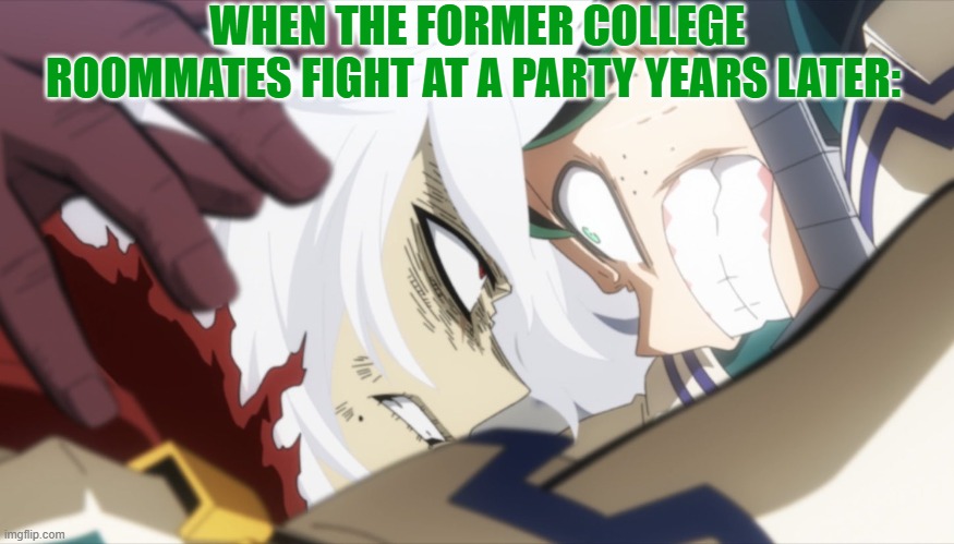They've got bad blood... | WHEN THE FORMER COLLEGE ROOMMATES FIGHT AT A PARTY YEARS LATER: | image tagged in deku vs shigaraki,deku,my hero academia,fighting,college humor,roommates | made w/ Imgflip meme maker