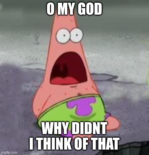 Suprised Patrick | O MY GOD WHY DIDNT I THINK OF THAT | image tagged in suprised patrick | made w/ Imgflip meme maker