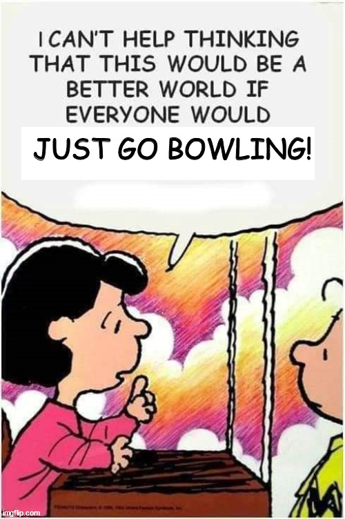 Just Go Bowling! | JUST GO BOWLING! | image tagged in memes,peanuts,bowling | made w/ Imgflip meme maker