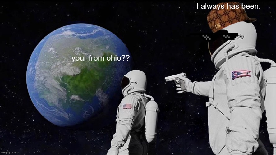 Always Has Been Meme | I always has been. your from ohio?? | image tagged in memes,always has been | made w/ Imgflip meme maker