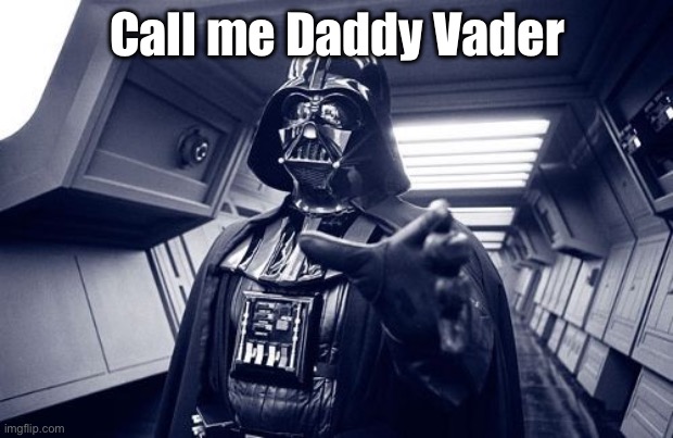 Vader Force Choke | Call me Daddy Vader | image tagged in vader force choke | made w/ Imgflip meme maker