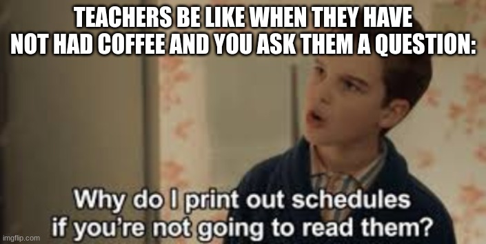 they be like | TEACHERS BE LIKE WHEN THEY HAVE NOT HAD COFFEE AND YOU ASK THEM A QUESTION: | image tagged in teachers,young sheldon | made w/ Imgflip meme maker