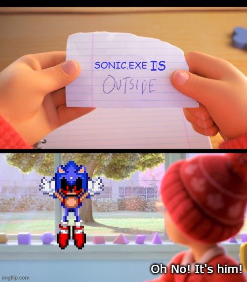 Sonic.exe Is Outside | IS; SONIC.EXE; Oh No! It's him! | image tagged in x is outside | made w/ Imgflip meme maker