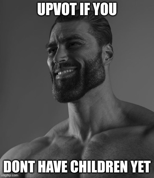 *insert good title here* | UPVOT IF YOU; DONT HAVE CHILDREN YET | image tagged in giga chad,babies,giga,upvote,chad,ur mom | made w/ Imgflip meme maker