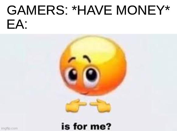 Is for me | GAMERS: *HAVE MONEY*
EA: | image tagged in is for me | made w/ Imgflip meme maker