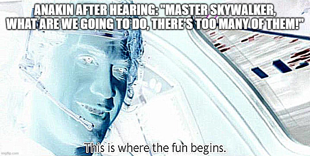 R.I.P Un-named Youngling | Attack of the Clones-Revenge of the Sith | | ANAKIN AFTER HEARING: "MASTER SKYWALKER, WHAT ARE WE GOING TO DO, THERE'S TOO MANY OF THEM!" | image tagged in this is where the fun begins | made w/ Imgflip meme maker