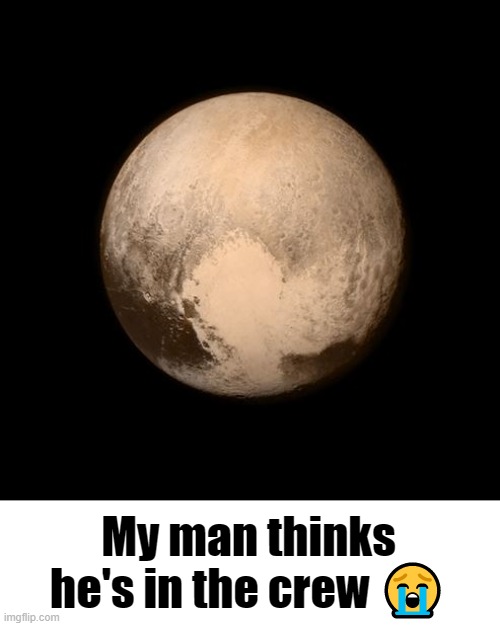 pluto feels lonely | My man thinks he's in the crew ? | image tagged in pluto feels lonely | made w/ Imgflip meme maker