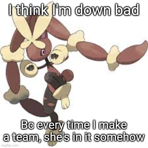 Am I downbad? | I think I'm down bad; Bc every time I make a team, she's in it somehow | made w/ Imgflip meme maker