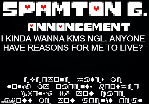 Spamton announcement temp | everyone hates me lol. my parents brother girls, if you care about me you aren't real; I KINDA WANNA KMS NGL. ANYONE HAVE REASONS FOR ME TO LIVE? | image tagged in spamton announcement temp | made w/ Imgflip meme maker