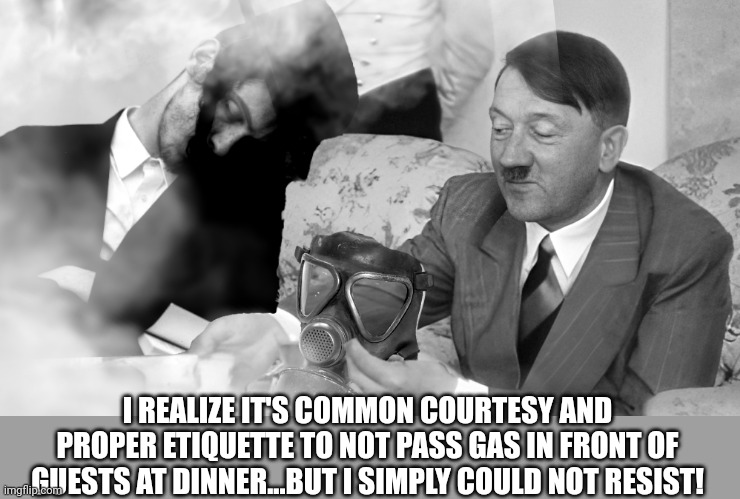 Resistance is 'Jew'tile | I REALIZE IT'S COMMON COURTESY AND PROPER ETIQUETTE TO NOT PASS GAS IN FRONT OF GUESTS AT DINNER...BUT I SIMPLY COULD NOT RESIST! | image tagged in adolf hitler,jews,holocaust,antisemitism,gas,farting | made w/ Imgflip meme maker