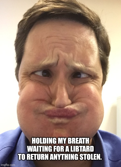 holding breath | HOLDING MY BREATH WAITING FOR A LIBTARD TO RETURN ANYTHING STOLEN. | image tagged in holding breath | made w/ Imgflip meme maker