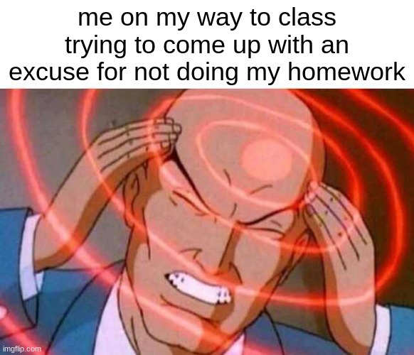 the most stressful moment | me on my way to class trying to come up with an excuse for not doing my homework | image tagged in funny,funny memes,fun,memes,gaming,cats | made w/ Imgflip meme maker