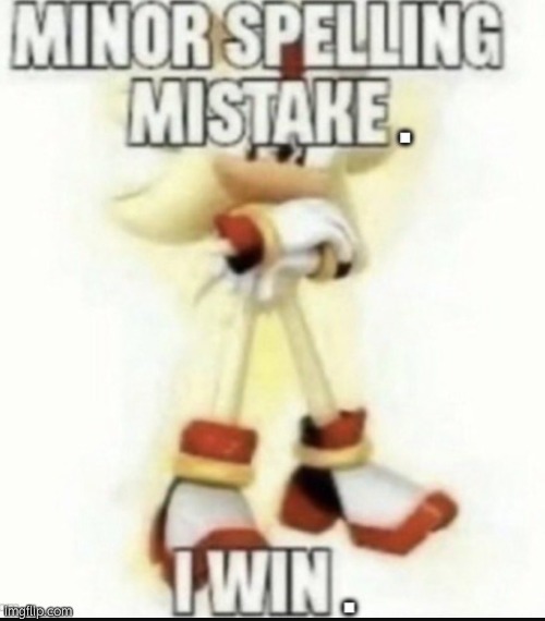 Minor spelling mistake. I win. | image tagged in minor spelling mistake i win | made w/ Imgflip meme maker
