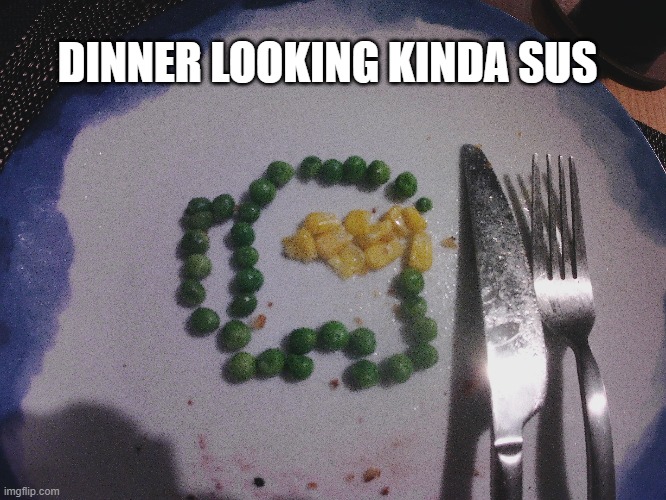 hmm... | DINNER LOOKING KINDA SUS | image tagged in amongus | made w/ Imgflip meme maker