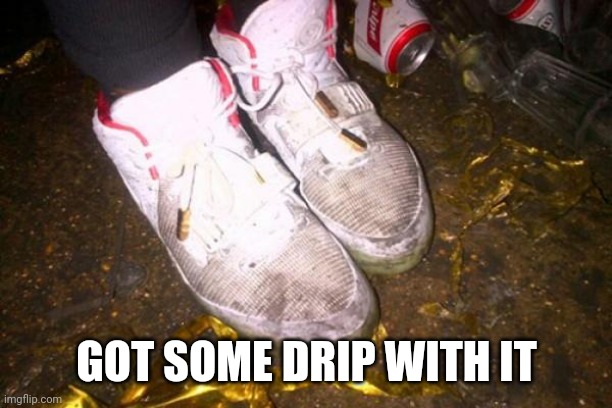 dirty shoes | GOT SOME DRIP WITH IT | image tagged in dirty shoes | made w/ Imgflip meme maker