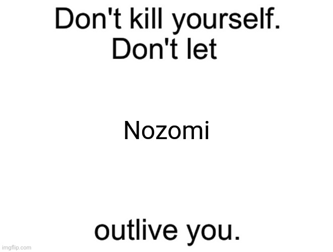 @Spamton | Nozomi | image tagged in don't kill yourself don't let blank outlive you | made w/ Imgflip meme maker