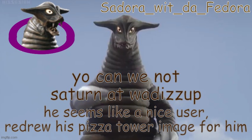 iBOGLllll | yo can we not saturn at wadizzup; he seems like a nice user, redrew his pizza tower image for him | made w/ Imgflip meme maker
