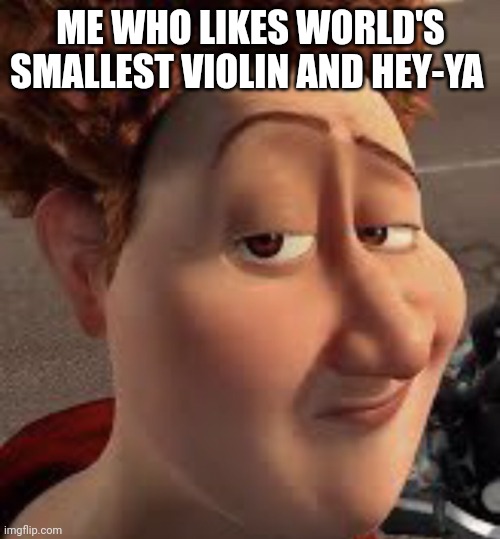 titan lightskin stare | ME WHO LIKES WORLD'S SMALLEST VIOLIN AND HEY-YA | image tagged in titan lightskin stare | made w/ Imgflip meme maker