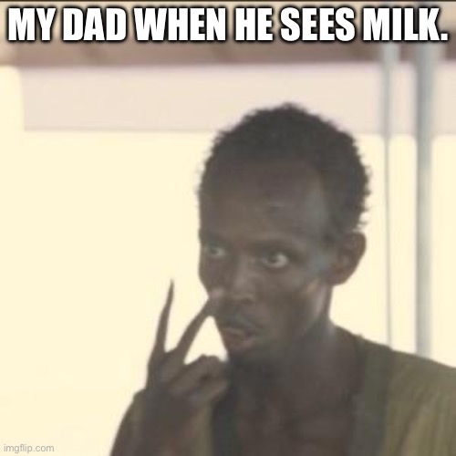 Millkkk | MY DAD WHEN HE SEES MILK. | image tagged in memes,look at me | made w/ Imgflip meme maker