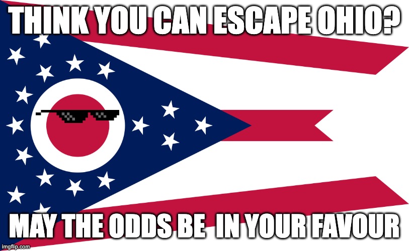 ohio | THINK YOU CAN ESCAPE OHIO? MAY THE ODDS BE  IN YOUR FAVOUR | image tagged in ohio flag | made w/ Imgflip meme maker